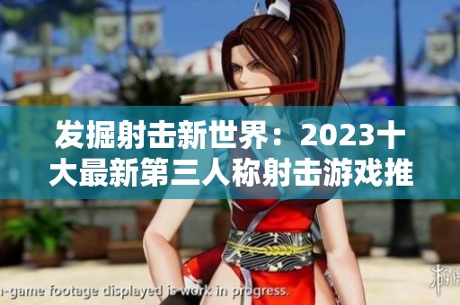 发掘射击新世界：2023十大最新第三人称射击游戏推荐
