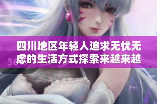 四川地区年轻人追求无忧无虑的生活方式探索来越来越火热
