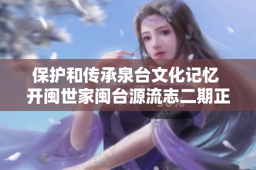 保护和传承泉台文化记忆 开闽世家闽台源流志二期正式启动