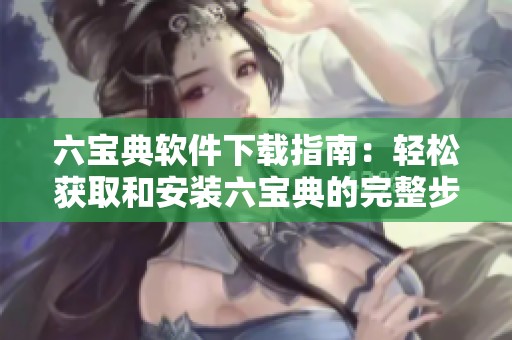六宝典软件下载指南：轻松获取和安装六宝典的完整步骤