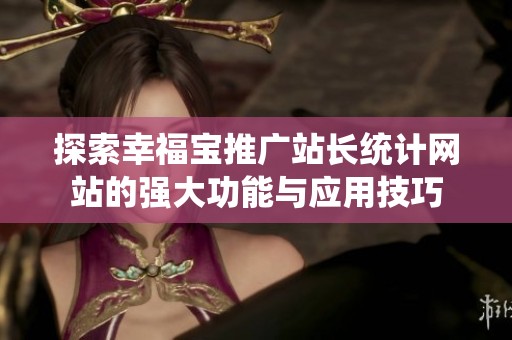 探索幸福宝推广站长统计网站的强大功能与应用技巧