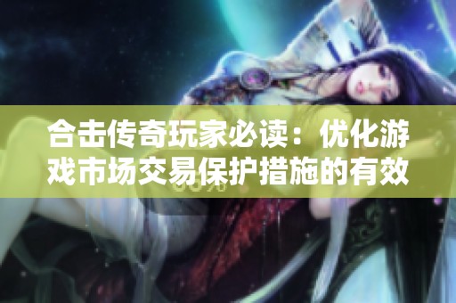 合击传奇玩家必读：优化游戏市场交易保护措施的有效策略