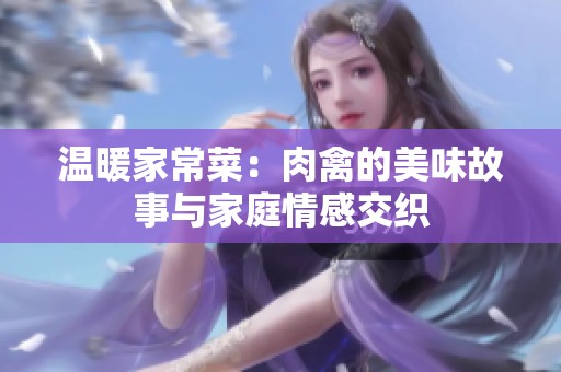 温暖家常菜：肉禽的美味故事与家庭情感交织