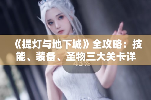 《提灯与地下城》全攻略：技能、装备、圣物三大关卡详解解析