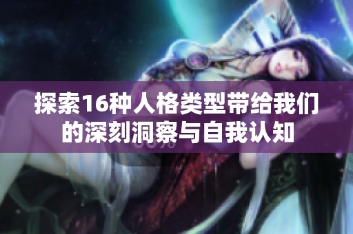 探索16种人格类型带给我们的深刻洞察与自我认知