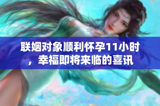 联姻对象顺利怀孕11小时，幸福即将来临的喜讯