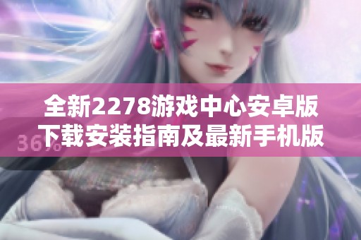 全新2278游戏中心安卓版下载安装指南及最新手机版介绍
