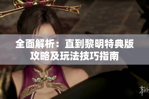全面解析：直到黎明特典版攻略及玩法技巧指南