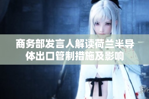 商务部发言人解读荷兰半导体出口管制措施及影响