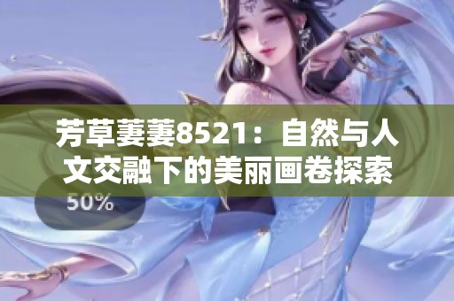 芳草萋萋8521：自然与人文交融下的美丽画卷探索