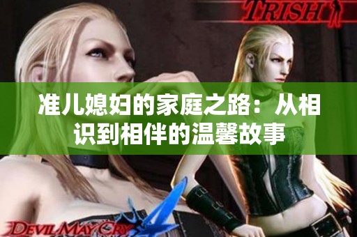准儿媳妇的家庭之路：从相识到相伴的温馨故事
