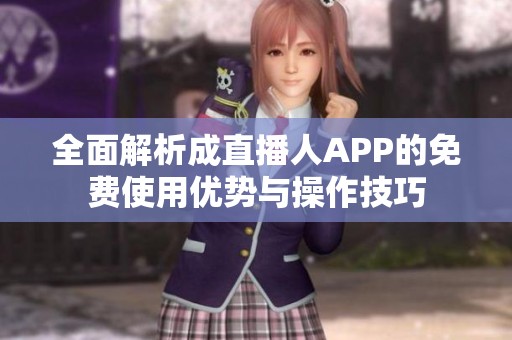 全面解析成直播人APP的免费使用优势与操作技巧
