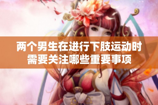 两个男生在进行下肢运动时需要关注哪些重要事项