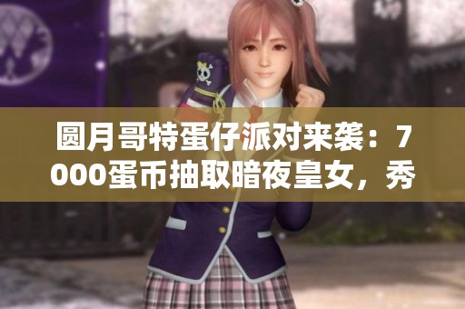 圆月哥特蛋仔派对来袭：7000蛋币抽取暗夜皇女，秀儿变身小花猪的神秘诅咒揭秘！