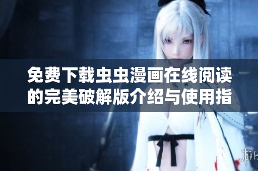 免费下载虫虫漫画在线阅读的完美破解版介绍与使用指南
