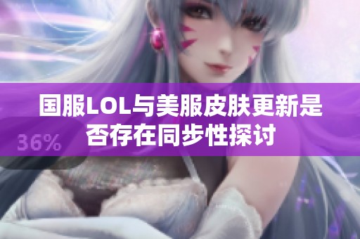 国服LOL与美服皮肤更新是否存在同步性探讨