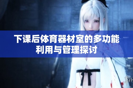 下课后体育器材室的多功能利用与管理探讨
