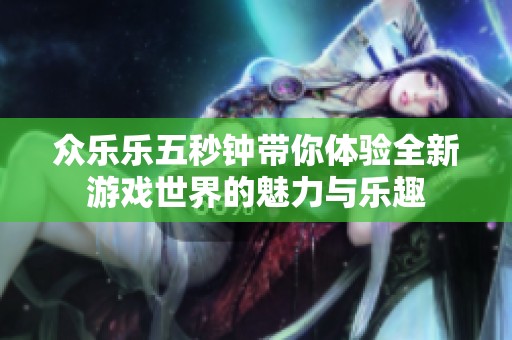 众乐乐五秒钟带你体验全新游戏世界的魅力与乐趣