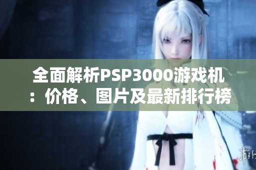 全面解析PSP3000游戏机：价格、图片及最新排行榜信息