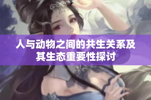 人与动物之间的共生关系及其生态重要性探讨