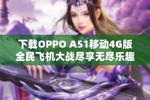 下载OPPO A51移动4G版全民飞机大战尽享无尽乐趣