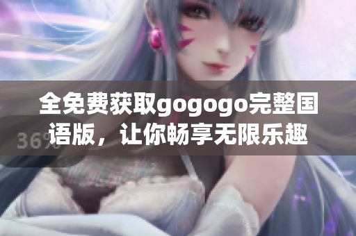 全免费获取gogogo完整国语版，让你畅享无限乐趣