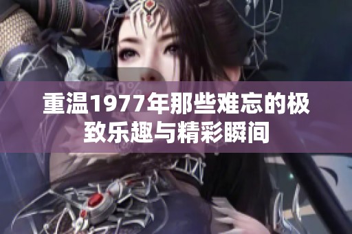 重温1977年那些难忘的极致乐趣与精彩瞬间
