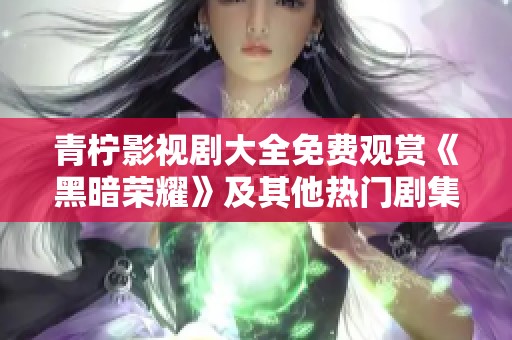 青柠影视剧大全免费观赏《黑暗荣耀》及其他热门剧集推荐