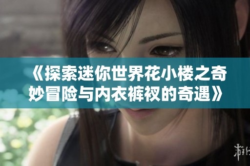 《探索迷你世界花小楼之奇妙冒险与内衣裤衩的奇遇》