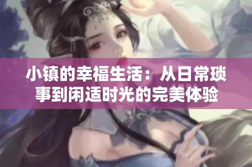 小镇的幸福生活：从日常琐事到闲适时光的完美体验