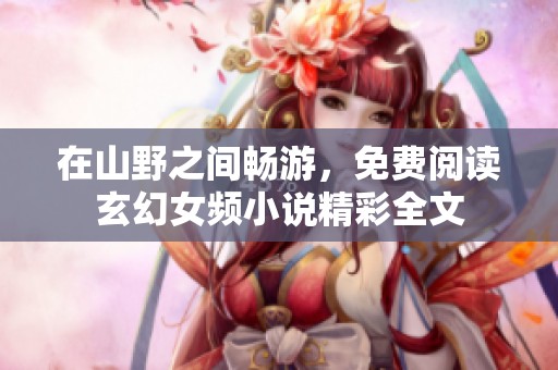 在山野之间畅游，免费阅读玄幻女频小说精彩全文