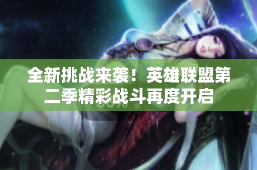 全新挑战来袭！英雄联盟第二季精彩战斗再度开启