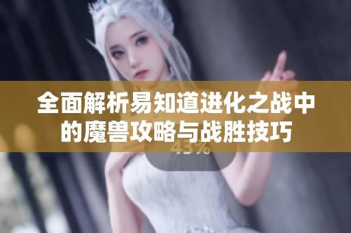 全面解析易知道进化之战中的魔兽攻略与战胜技巧
