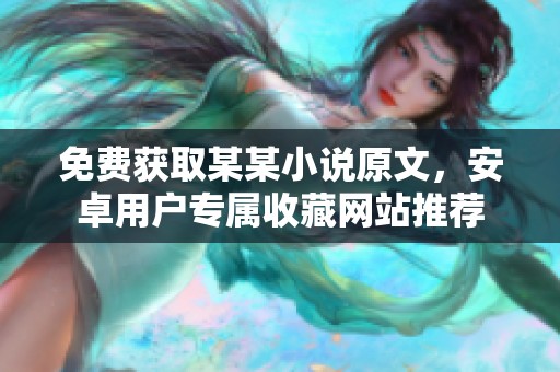 免费获取某某小说原文，安卓用户专属收藏网站推荐