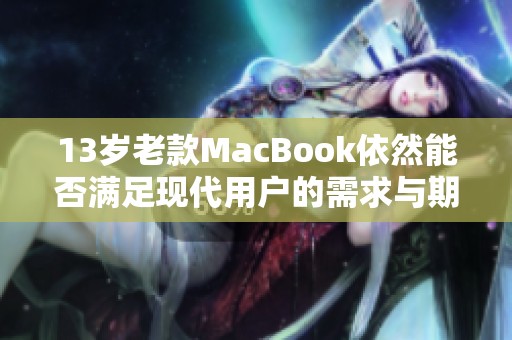 13岁老款MacBook依然能否满足现代用户的需求与期待