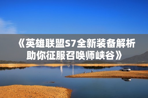 《英雄联盟S7全新装备解析助你征服召唤师峡谷》
