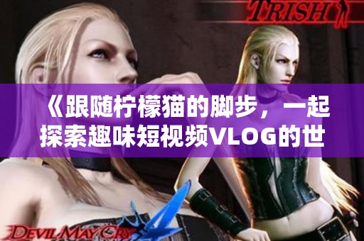《跟随柠檬猫的脚步，一起探索趣味短视频VLOG的世界》