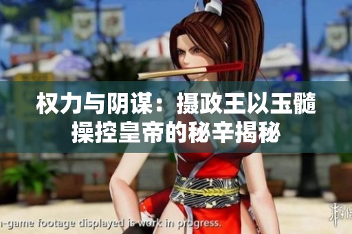 权力与阴谋：摄政王以玉髓操控皇帝的秘辛揭秘