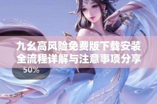 九幺高风险免费版下载安装全流程详解与注意事项分享