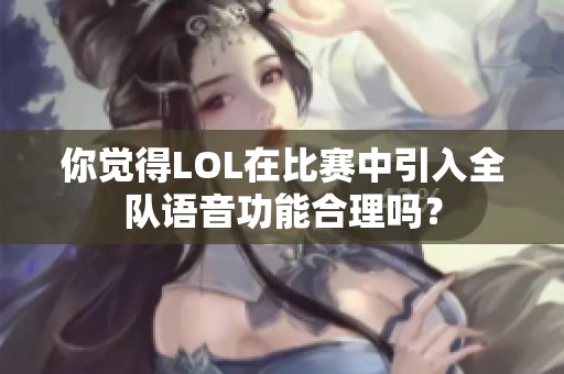 你觉得LOL在比赛中引入全队语音功能合理吗？