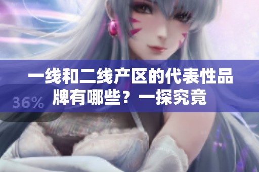 一线和二线产区的代表性品牌有哪些？一探究竟