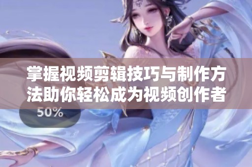 掌握视频剪辑技巧与制作方法助你轻松成为视频创作者