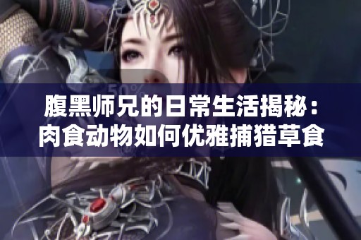 腹黑师兄的日常生活揭秘：肉食动物如何优雅捕猎草食者