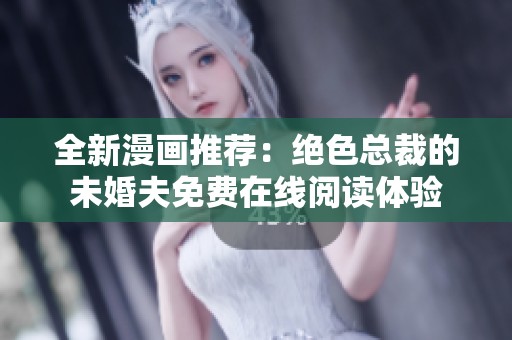 全新漫画推荐：绝色总裁的未婚夫免费在线阅读体验