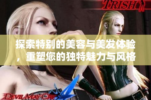 探索特别的美容与美发体验，重塑您的独特魅力与风格