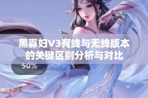黑寡妇V3有线与无线版本的关键区别分析与对比