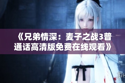 《兄弟情深：麦子之战3普通话高清版免费在线观看》