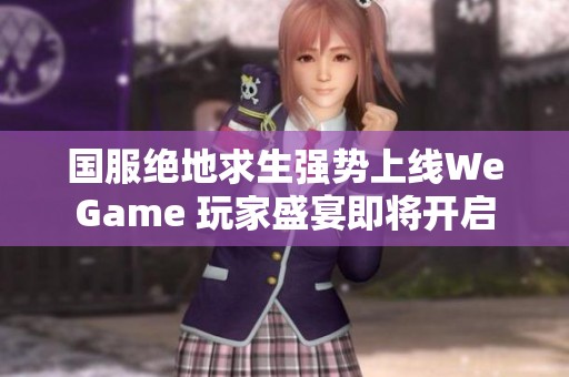 国服绝地求生强势上线WeGame 玩家盛宴即将开启
