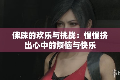 佛珠的欢乐与挑战：慢慢挤出心中的烦恼与快乐