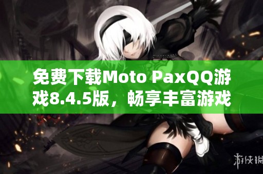 免费下载Moto PaxQQ游戏8.4.5版，畅享丰富游戏体验